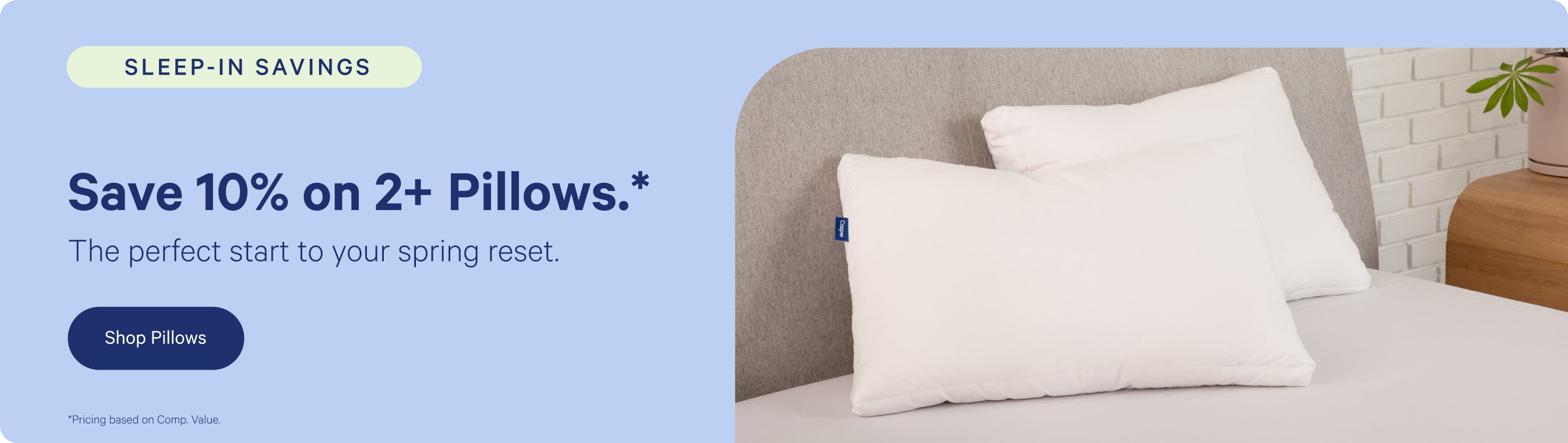 Promotional banner for pillows with a discount offer on a bed setting. Sleep-In Savings. Save 10% on 2+ Pillows.* The perfect start to your spring reset. Shop Pillows. *Pricing based on Comp. Value.