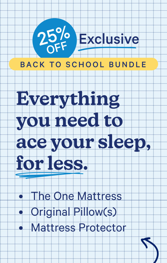 25% off Exclusive Back to School Bundle. Everything you need to ace your sleep, for less. The One mattress, Original Pillow(s), and mattress protector.