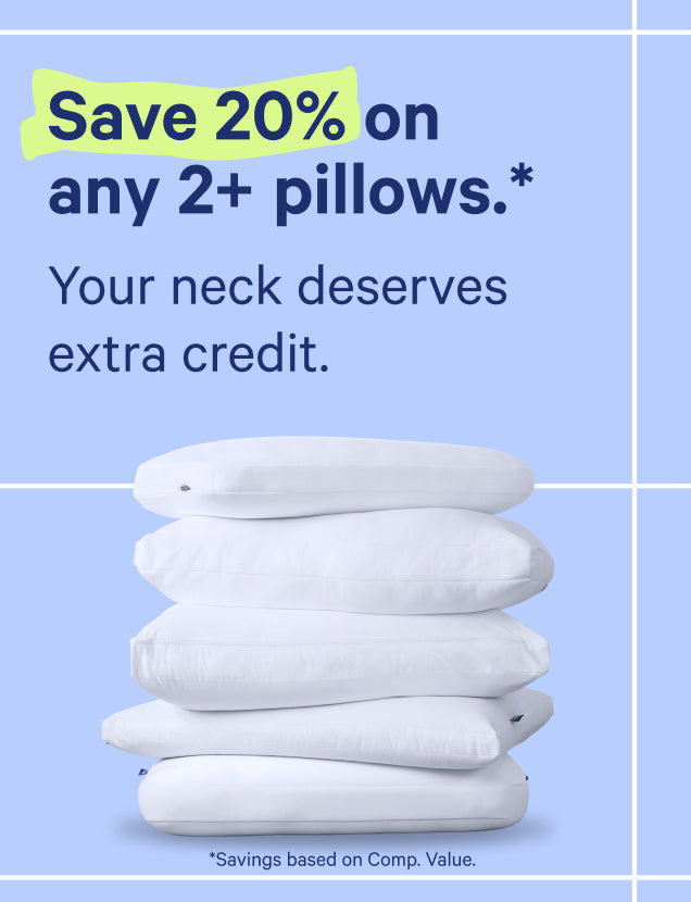 Save 20% on any 2+ pillows.* Your neck deserves extra credit. *Savings based on Comp. Value.
