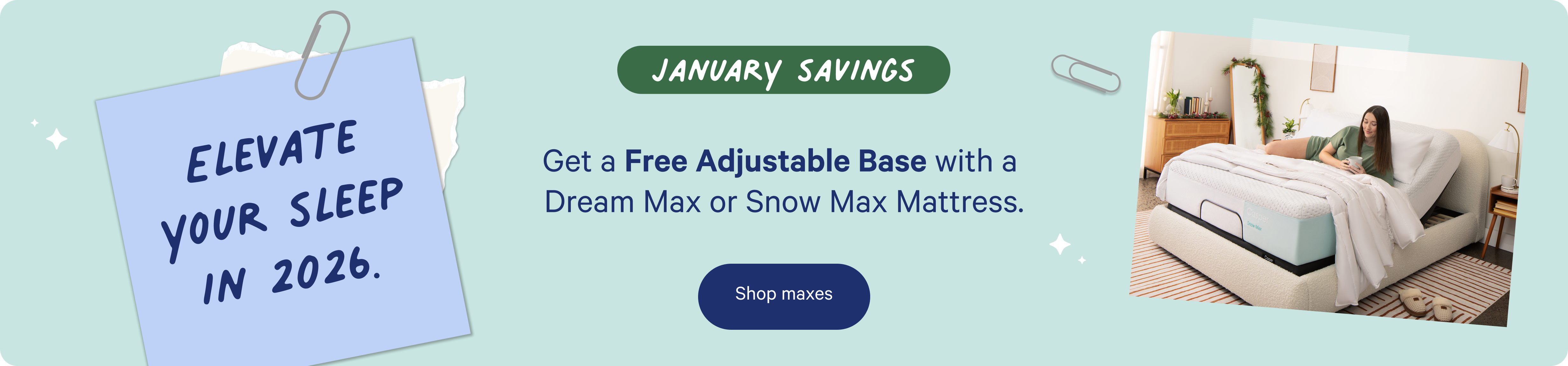 January Savings. Get a free Adjustable Base with a Dream Max or Snow Max mattress. Elevate your sleep in 2026. Shop maxes.
