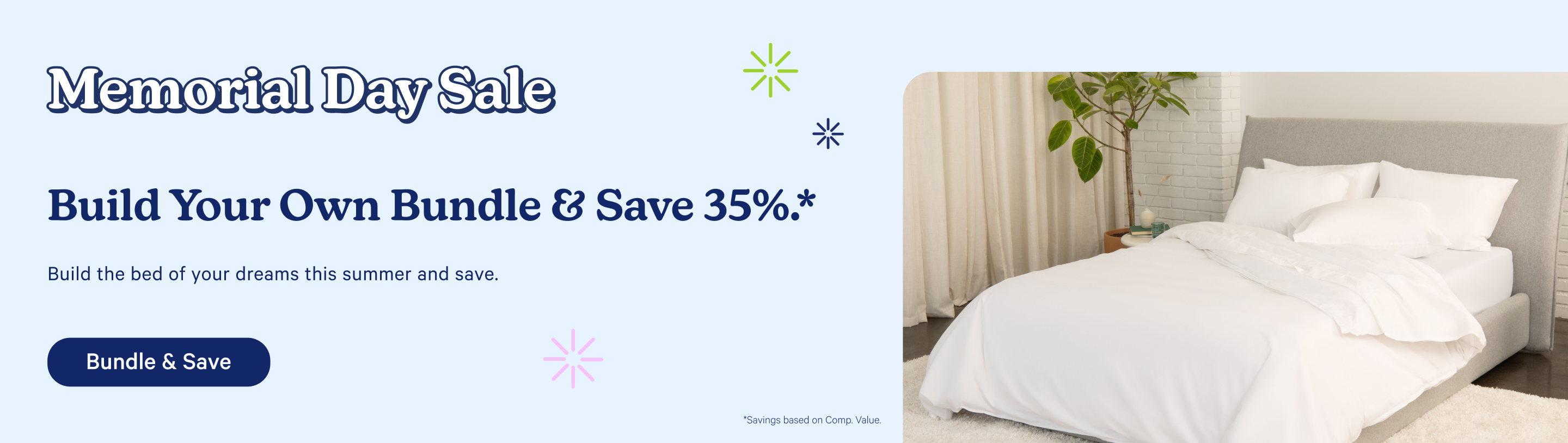 Memorial Day Sale. Build your own bundle and save 35%.* Build the bed of your dreams this summer and save. Bundle & Save.