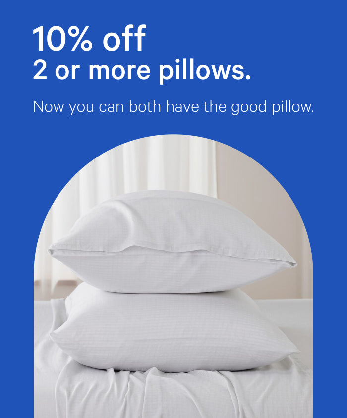 10% off 2 or more pillows. Now you can both have the good pillow.