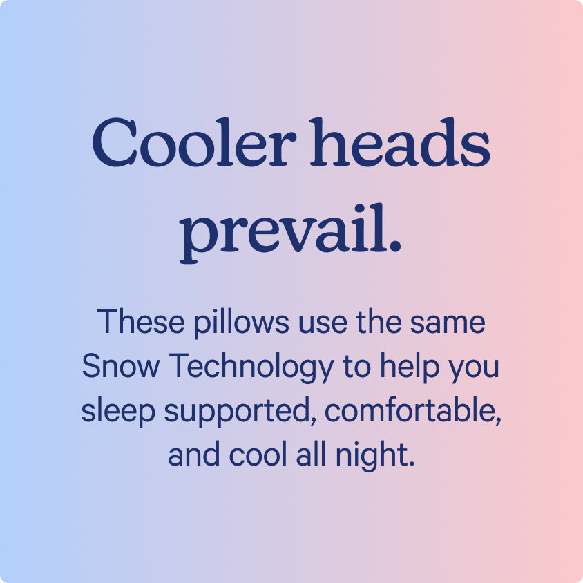 Cooler heads prevail. These pillows use the same Snow Technology to help you sleep supported, comfortable, and cool all night.