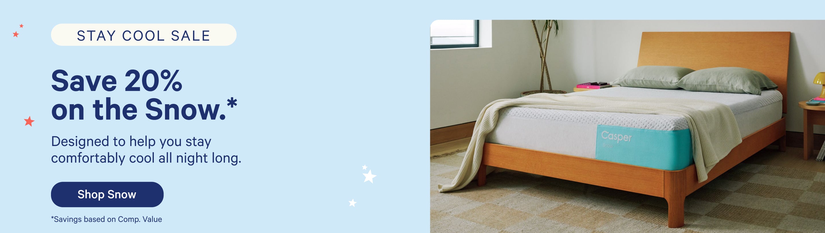 Promotional ad for the Casper Snow mattress. Stay Cool Sale. Save 20% on the Snow.* Designed to help you stay comfortably cool all night long. Shop Snow. *Savings based on Comp. Value.