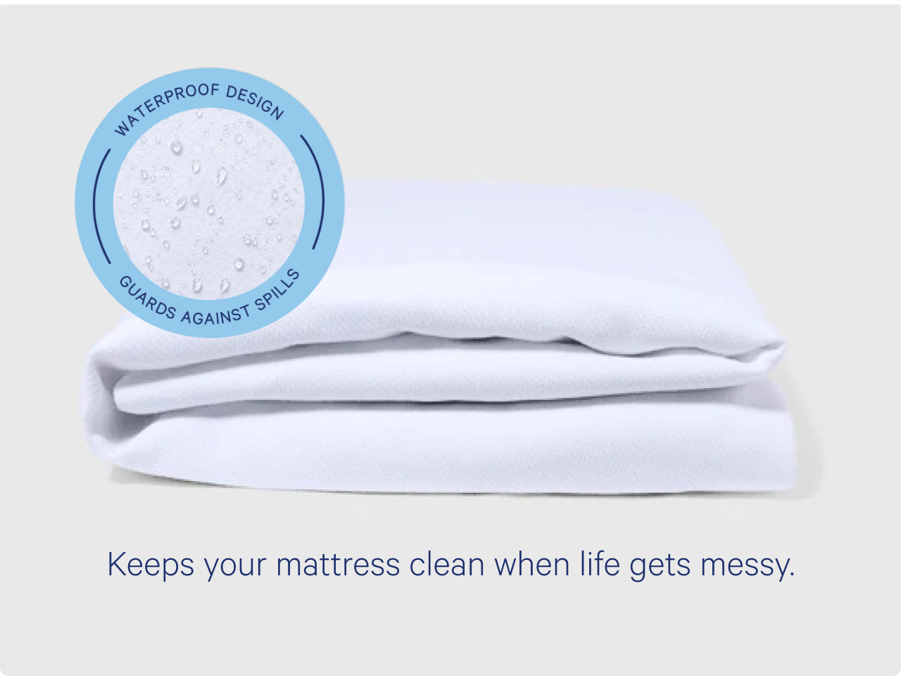 Folded mattress protector with badge that says "waterproof design, guards against spills" and text underneath the image that says "Keep your mattress clean when life gets messy."